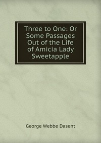 Three to One: Or Some Passages Out of the Life of Amicia Lady Sweetapple