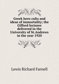 Greek hero cults and ideas of immortality; the Gifford lectures delivered in the University of St.Andrews in the year 1920