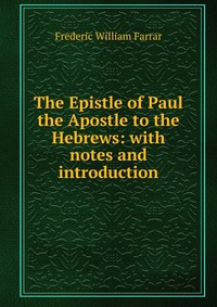 The Epistle of Paul the Apostle to the Hebrews: with notes and introduction