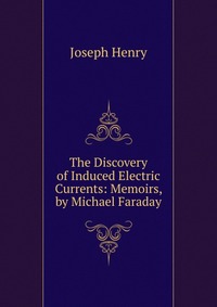 The Discovery of Induced Electric Currents: Memoirs, by Michael Faraday