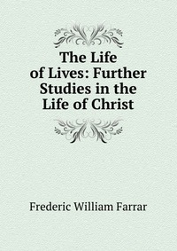 The Life of Lives: Further Studies in the Life of Christ