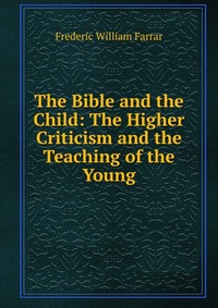 The Bible and the Child: The Higher Criticism and the Teaching of the Young