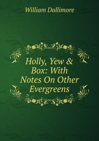 Holly, Yew & Box: With Notes On Other Evergreens