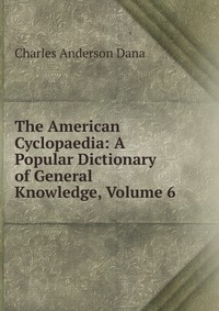 The American Cyclopaedia: A Popular Dictionary of General Knowledge, Volume 6