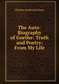 The Auto-Biography of Goethe: Truth and Poetry: From My Life