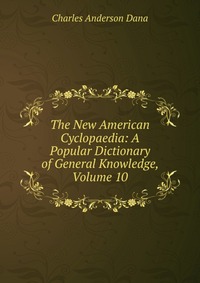 The New American Cyclopaedia: A Popular Dictionary of General Knowledge, Volume 10