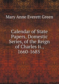 Calendar of State Papers, Domestic Series, of the Reign of Charles Ii., 1660-1685