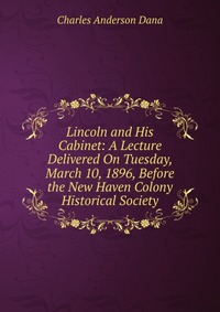 Lincoln and His Cabinet: A Lecture Delivered On Tuesday, March 10, 1896, Before the New Haven Colony Historical Society