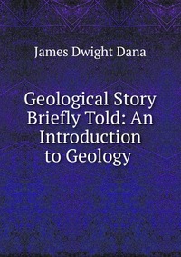 Geological Story Briefly Told: An Introduction to Geology