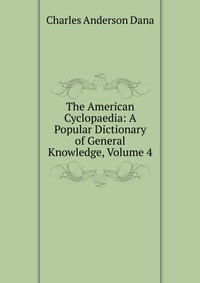 The American Cyclopaedia: A Popular Dictionary of General Knowledge, Volume 4