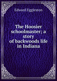 The Hoosier schoolmaster; a story of backwoods life in Indiana