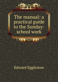 The manual: a practical guide to the Sunday-school work