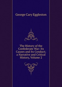 The History of the Confederate War: Its Causes and Its Conduct; a Narrative and Critical History, Volume 2