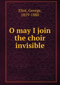 O may I join the choir invisible