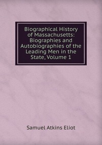 Biographical History of Massachusetts: Biographies and Autobiographies of the Leading Men in the State, Volume 1