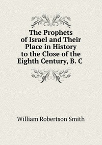 The Prophets of Israel and Their Place in History to the Close of the Eighth Century, B. C