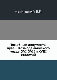 Тяжебные документы чуваш Козмодемьянского уезда, XVI, XVII и XVIII столетий