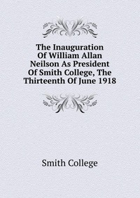 The Inauguration Of William Allan Neilson As President Of Smith College, The Thirteenth Of June 1918