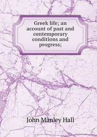 Greek life; an account of past and contemporary conditions and progress;