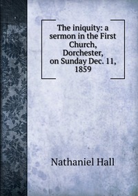 The iniquity: a sermon in the First Church, Dorchester, on Sunday Dec. 11, 1859