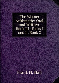 The Werner Arithmetic: Oral and Written. Book Iii--Parts I and Ii, Book 3