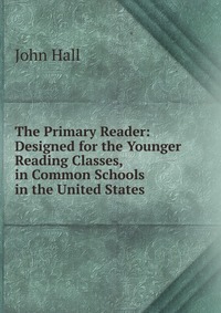 The Primary Reader: Designed for the Younger Reading Classes, in Common Schools in the United States