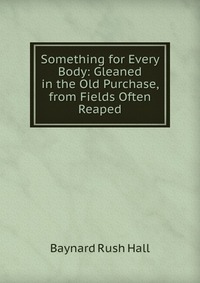 Something for Every Body: Gleaned in the Old Purchase, from Fields Often Reaped