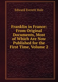 Franklin in France: From Original Documents, Most of Which Are Now Published for the First Time, Volume 2