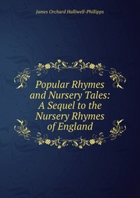 Popular Rhymes and Nursery Tales: A Sequel to the Nursery Rhymes of England