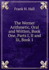 The Werner Arithmetic, Oral and Written, Book One, Parts I, II and Iii, Book 1