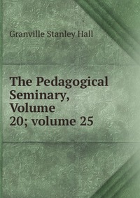 The Pedagogical Seminary, Volume 20; volume 25