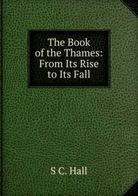 The Book of the Thames: From Its Rise to Its Fall