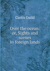 Over the ocean: or, Sights and scenes in foreign lands