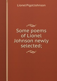 Some poems of Lionel Johnson newly selected;