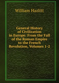 General History of Civilization in Europe: From the Fall of the Roman Empire to the French Revolution, Volumes 1-2