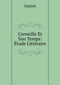 Corneille Et Son Temps: Etude Litteraire