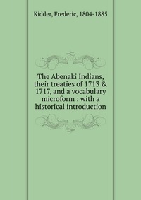 The Abenaki Indians, their treaties of 1713 & 1717, and a vocabulary microform