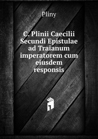 C. Plinii Caecilii Secundi Epistulae ad Traianum imperatorem cum eiusdem responsis