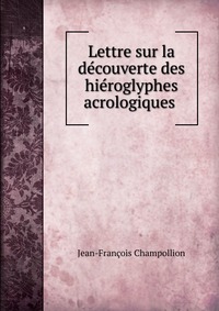 Lettre sur la decouverte des hieroglyphes acrologiques