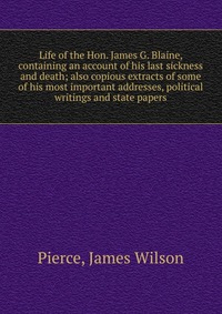 Life of the Hon. James G. Blaine, containing an account of his last sickness and death