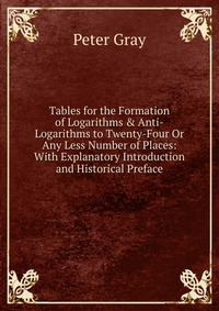 Tables for the Formation of Logarithms & Anti-Logarithms to Twenty-Four Or Any Less Number of Places: With Explanatory Introduction and Historical Preface