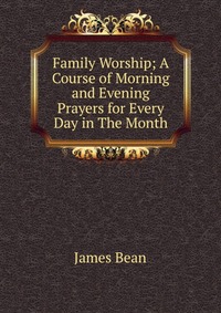 Family Worship; A Course of Morning and Evening Prayers for Every Day in The Month