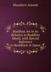 Buddhist Art in Its Relation to Buddhist Ideals, with Special Reference to Buddhism in Japan