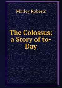 The Colossus; a Story of to-Day