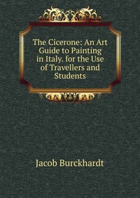 The Cicerone: An Art Guide to Painting in Italy. for the Use of Travellers and Students