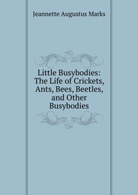 Little Busybodies: The Life of Crickets, Ants, Bees, Beetles, and Other Busybodies