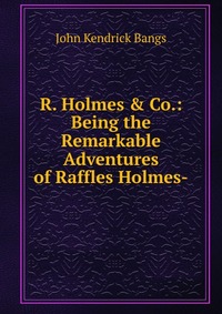 R. Holmes & Co.: Being the Remarkable Adventures of Raffles Holmes-