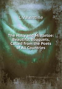 The Holly and Mistletoe: Beautiful Bouquets, Culled from the Poets of All Countries