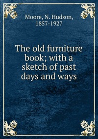 The old furniture book; with a sketch of past days and ways