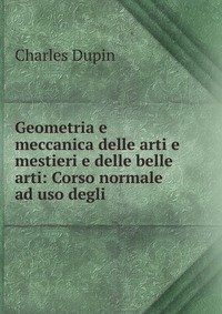 Geometria e meccanica delle arti e mestieri e delle belle arti: Corso normale ad uso degli